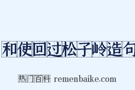 和使回过松子岭造句是什么意思的图片